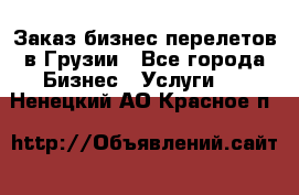 Заказ бизнес перелетов в Грузии - Все города Бизнес » Услуги   . Ненецкий АО,Красное п.